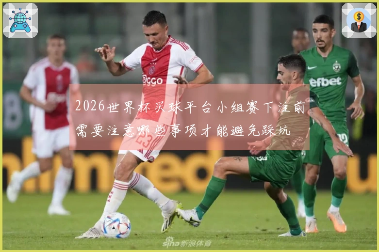 2026世界杯买球平台小组赛下注前需要注意哪些事项才能避免踩坑