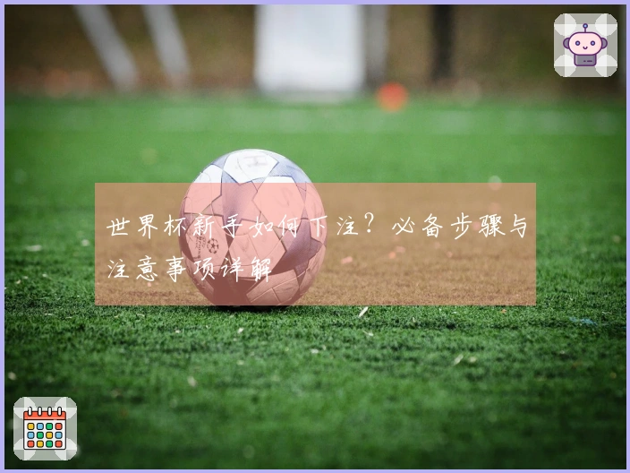 世界杯新手如何下注？必备步骤与注意事项详解